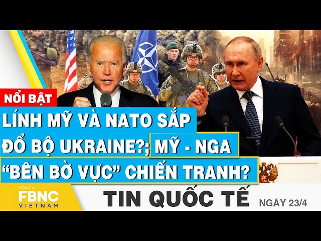 Tin Quốc tế 23/4 | Lính Mỹ và NATO sắp đổ bộ Ukraine?; Mỹ - Nga “bên bờ vực” chiến tranh? | FBNC