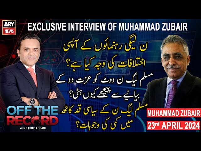 Off The Record | Kashif Abbasi | Exclusive Interview of Muhammad Zubair | ARY News | 23rd April 2024