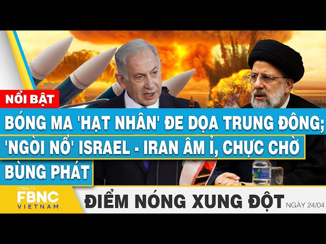 Bóng ma 'hạt nhân' đe dọa Trung Đông; 'Ngòi nổ' Israel - Iran chực chờ bùng phát