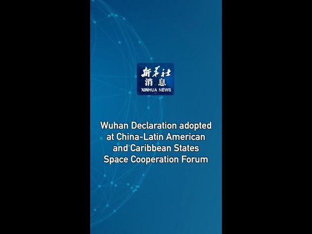 Wuhan Declaration adopted at China-Latin American and Caribbean States Space Cooperation Forum