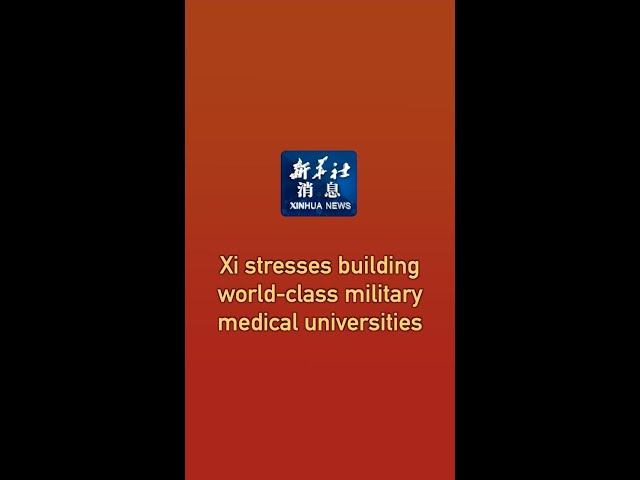 Xinhua News | Xi stresses building world-class military medical universities