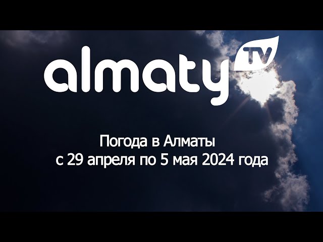 Погода в Алматы с 29 апреля по 5 мая 2024