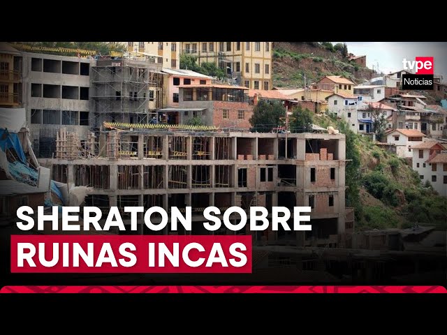 Cusco: TC otorga plazos para demoler hotel Sheraton construido sobre ruinas incas