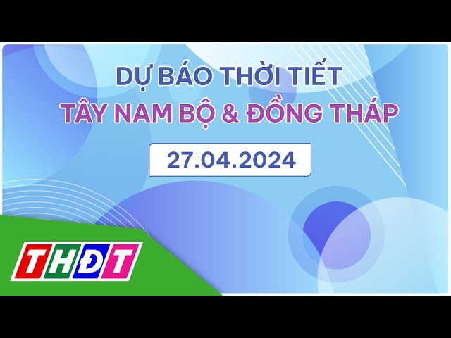 ⁣Dự báo Thời tiết tối, ngày 27/4/2024 | Tây Nam Bộ & Đồng Tháp | THDT