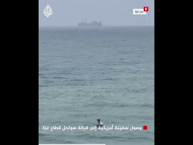 ⁣وصول سفينة أمريكية إلى قبالة سواحل قطاع غزة