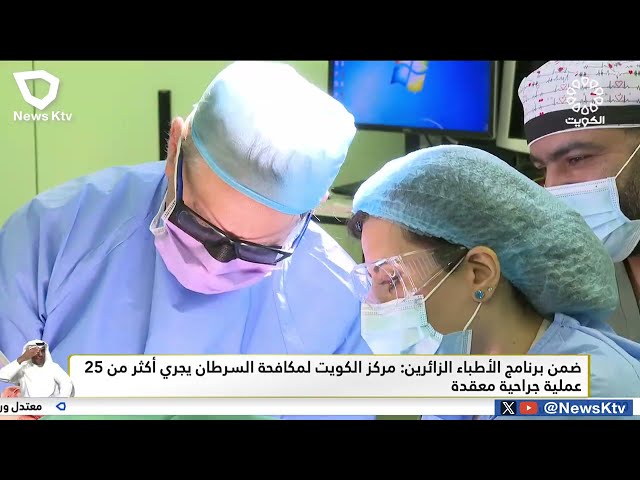ضمن برنامج الأطباء الزائرين: مركز الكويت لمكافحة السرطان يجري أكثر من 25 عملية جراحية معقدة