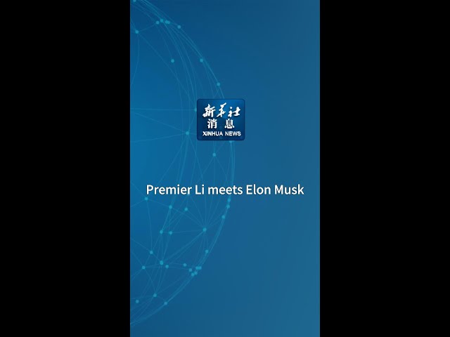 ⁣Xinhua News | Premier Li meets Elon Musk