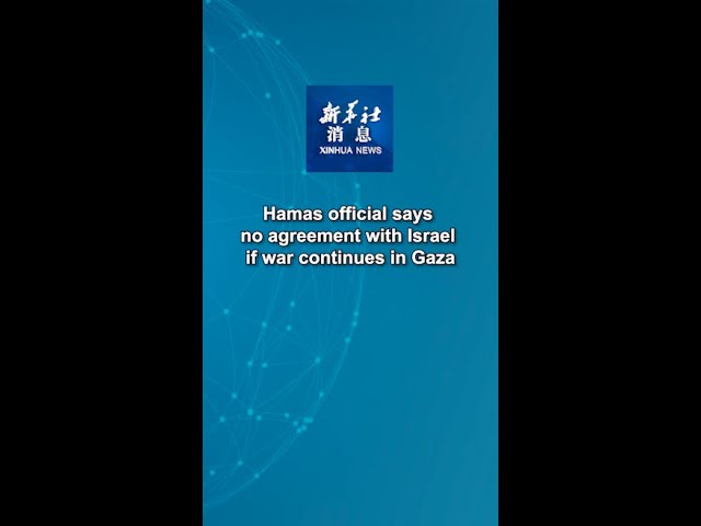 Xinhua News | Hamas official says no agreement with Israel if war continues in Gaza