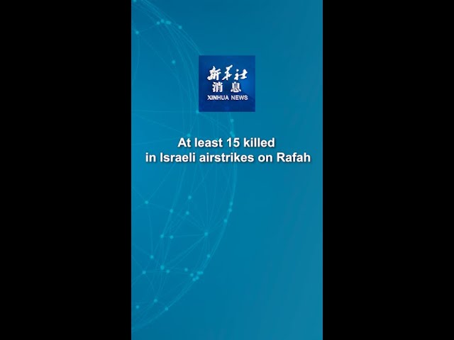 Xinhua News | At least 15 killed in Israeli airstrikes on Rafah