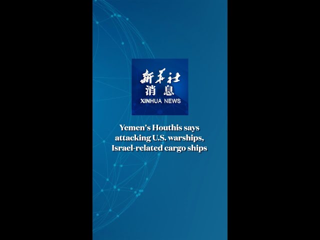 ⁣Xinhua News | Yemen's Houthis says attacking U.S. warships, Israel-related cargo ships