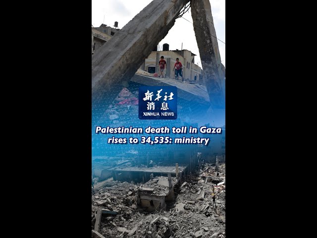 ⁣Xinhua News | Palestinian death toll in Gaza rises to 34,535: ministry