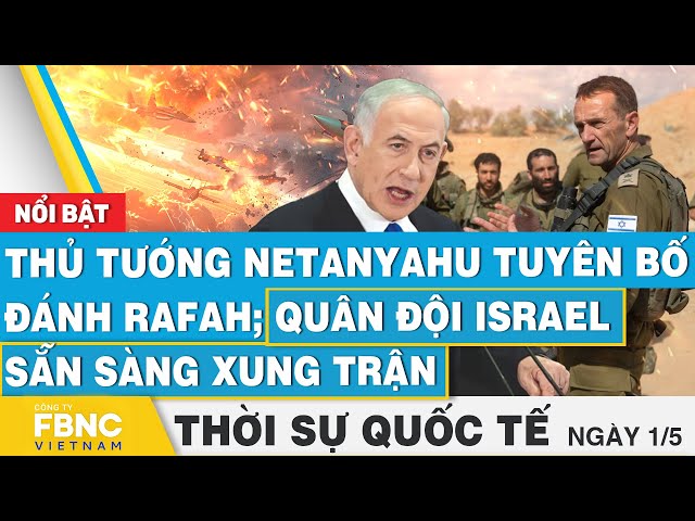 Thời sự Quốc tế 1/5 | Thủ tướng Netanyahu tuyên bố đánh Rafah; quân đội Israel sẵn sàng xung trận