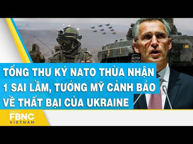 Tổng thư ký NATO thừa nhận 1 sai lầm, tướng Mỹ cảnh báo về thất bại của Ukraine  | FBNC