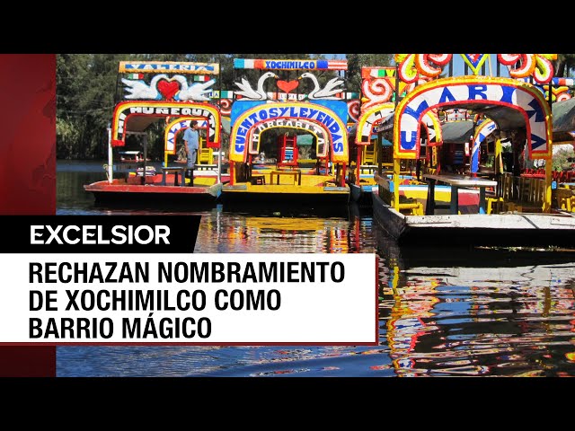 ⁣Rechazan que Xochimilco sea nombrado como Barrio Mágico