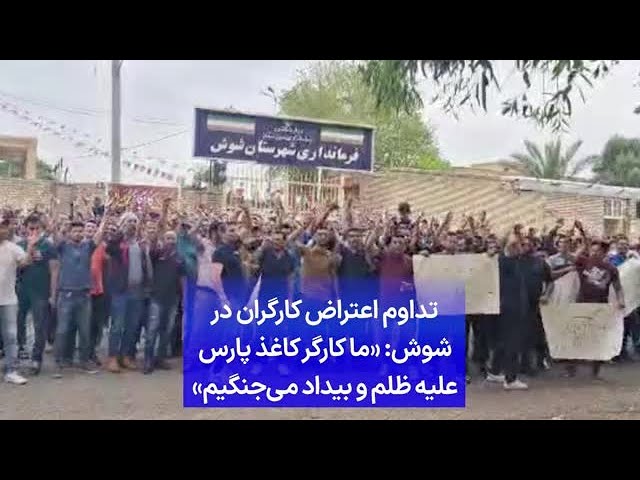 ⁣تداوم اعتراض کارگران در شوش: «ما کارگر کاغذ پارس علیه ظلم و بیداد می‌جنگیم»