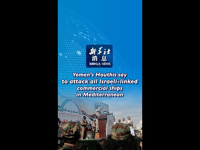 ⁣Xinhua News | Yemen's Houthis say to attack all Israeli-linked commercial ships in Mediterranea