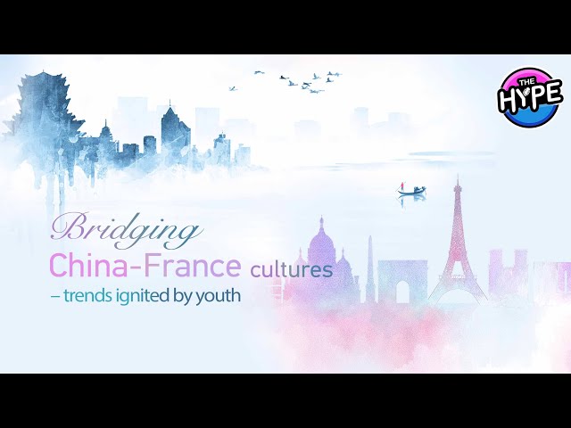 ⁣Watch: THE HYPE – Bridging China-France cultures - Trends ignited by youth