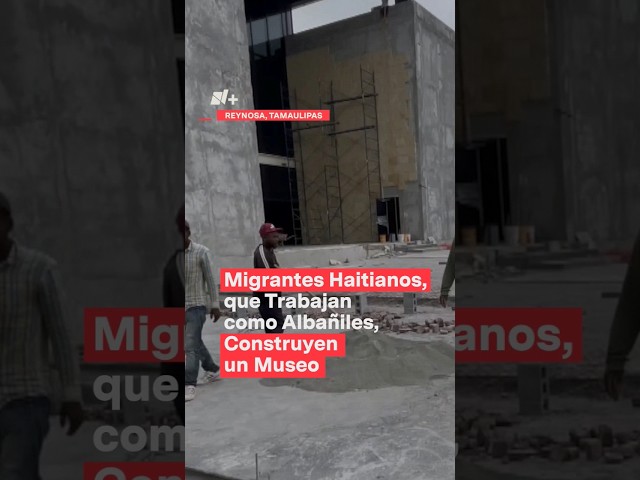 ⁣Migrantes haitianos trabajan como albañiles en la construcción de museo en Reynosa - N+ #Shorts
