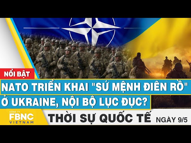 Thời sự Quốc tế 9/5 | NATO triển khai "sứ mệnh điên rồ" ở Ukraine, nội bộ lục đục? | FBNC