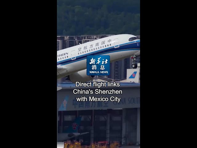 Xinhua News | Direct flight links China's Shenzhen with Mexico City