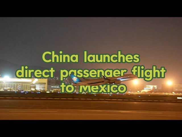 GLOBALink | China launches direct passenger flight to Mexico