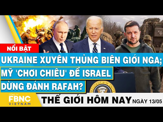 ⁣Tin thế giới hôm nay 13/5 | Ukraine xuyên thủng biên giới Nga; Mỹ 'chơi chiêu' để Israel d