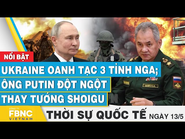 ⁣Thời sự Quốc tế 13/5, Ukraine oanh tạc 3 tỉnh Nga; Ông Putin đột ngột thay tướng Shoigu | FBNC
