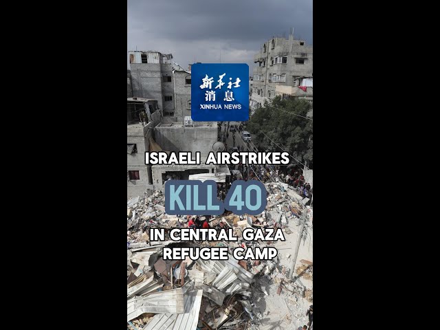 Xinhua News | Israeli airstrikes kill 40 in central Gaza refugee camp