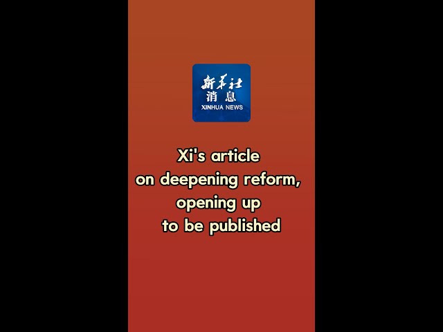⁣Xinhua News | Xi's article on deepening reform, opening up to be published