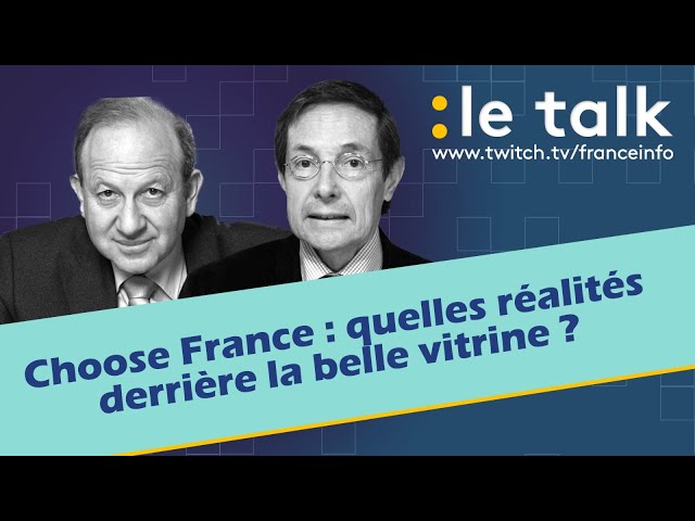 LE TALK : Choose France, quelles réalités derrière la belle vitrine ?