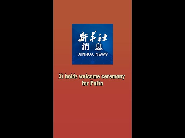 ⁣Xinhua News | Xi holds welcome ceremony for Putin