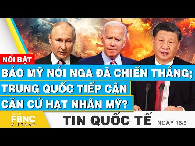 ⁣Tin Quốc tế 16/5 | Báo Mỹ nói Nga đã chiến thắng; Trung Quốc tiếp cận căn cứ hạt nhân Mỹ?  | FBNC
