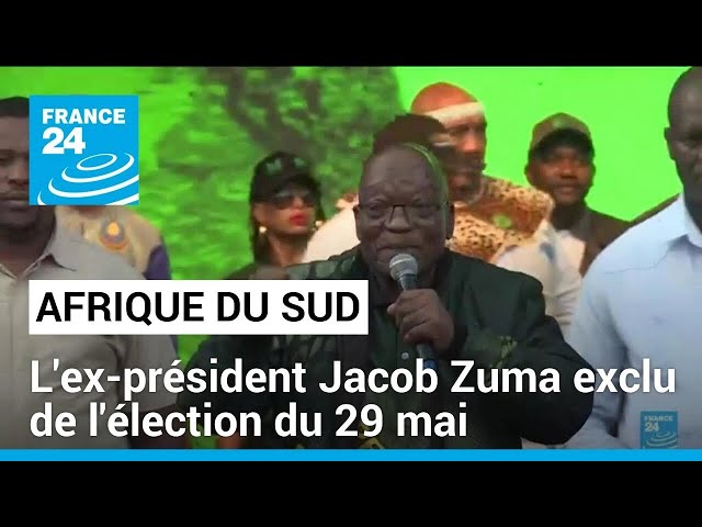 Afrique du Sud : l'ex-président Jacob Zuma exclu de l'élection du 29 mai • FRANCE 24