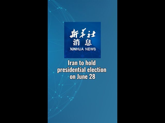 Xinhua News | Iran to hold presidential election on June 28