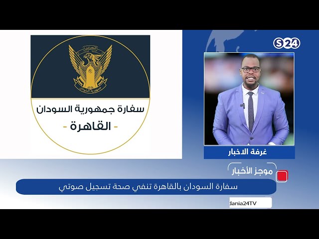 موجز الاخبار : سفارة السودان بالقاهرة تنفي صحة تسجيل صوتي
