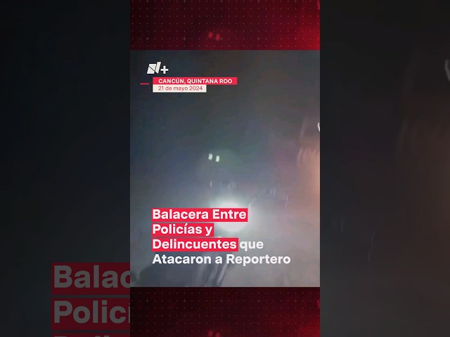 Balacera entre policías y delincuentes que atacaron a reportero en Cancún - N+ #Shorts