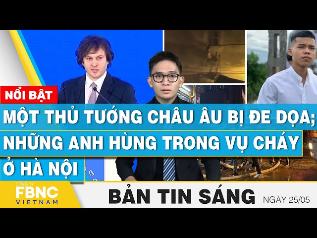 ⁣Tin Sáng 25/5 | Một thủ tướng châu Âu bị đe dọa; Những anh hùng trong vụ cháy ở Hà Nội | FBNC