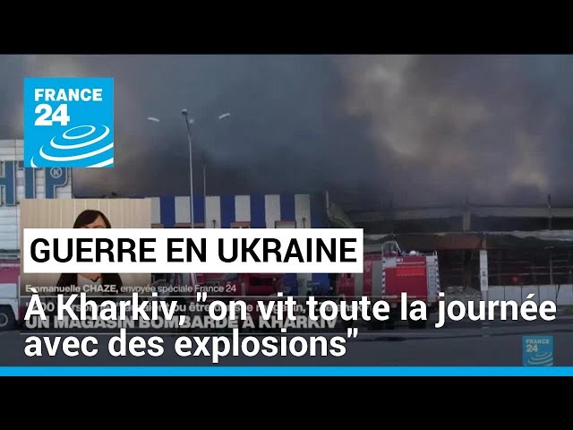 Guerre en Ukraine : à Kharkiv, "on vit toute la journée avec des explosions" • FRANCE 24