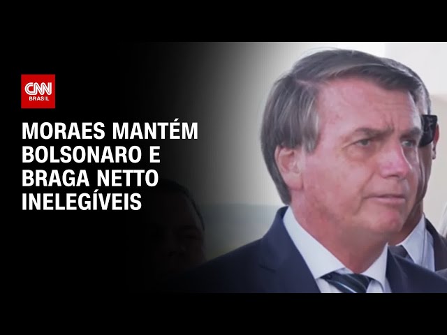 Moraes mantém Bolsonaro e Braga Netto inelegíveis | AGORA CNN