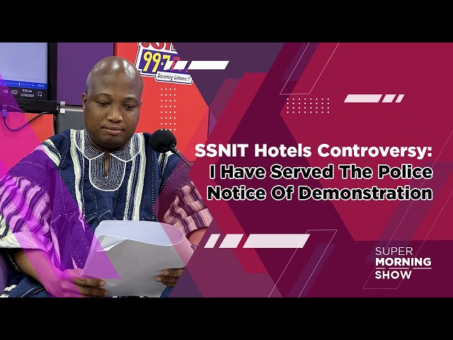 ⁣SSNIT Hotels Controversy: I Have Served The Police Notice Of Demonstration