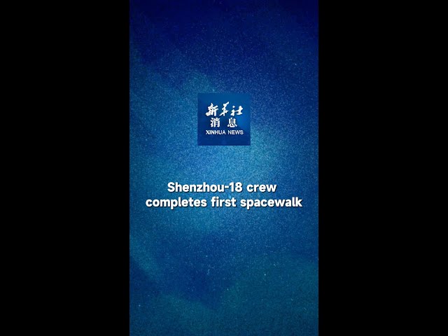 Xinhua News | Shenzhou-18 crew completes first spacewalk