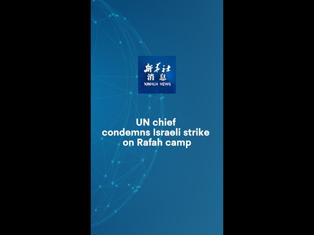 ⁣Xinhua News | UN chief condemns Israeli strike on Rafah camp