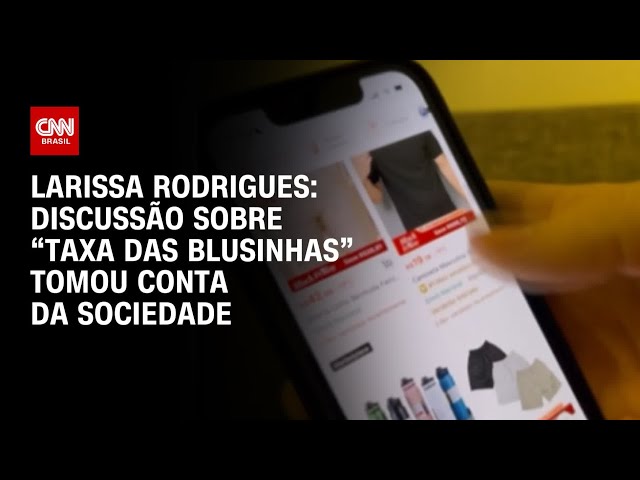 ⁣Larissa Rodrigues: Discussão sobre “taxa das blusinhas” tomou conta da sociedade | CNN PRIME TIME