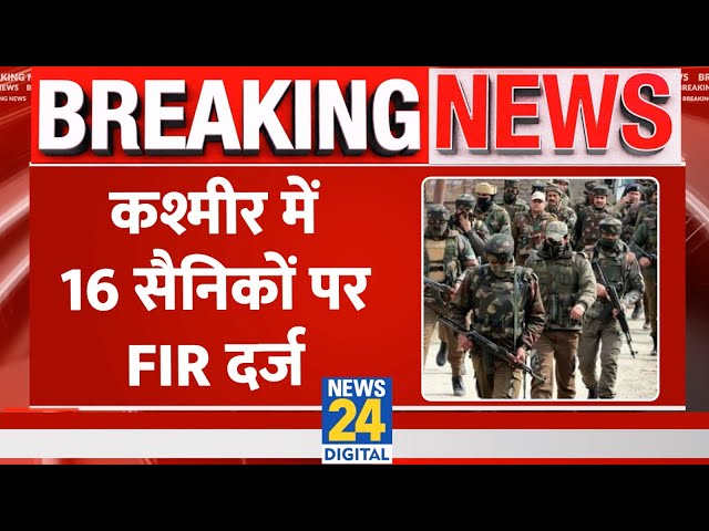 Breaking: Jammu-Kashmir में 16 सैनिको पर दर्ज हुई FIR, पुलिस थाने पर हमले का आरोप