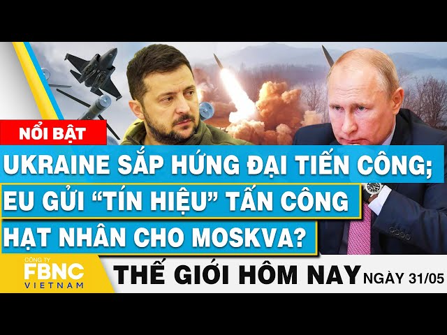 ⁣Tin thế giới hôm nay 31/5, Ukraine sắp hứng đại tiến công;EU gửi tín hiệu tấn công hạt nhân cho Nga?