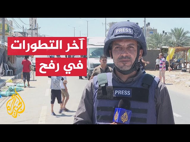 مراسل الجزيرة يرصد آخر التطورات العسكرية والميدانية في مدينة رفح