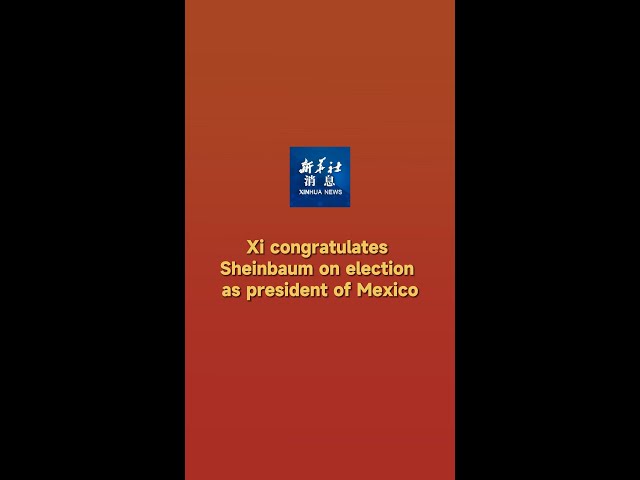 ⁣Xinhua News | Xi congratulates Sheinbaum on election as president of Mexico