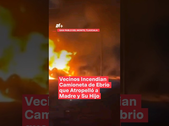 Vecinos incendian camioneta que atropelló a madre e hijo - N+