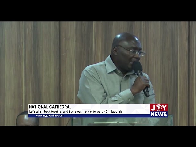 ⁣National Cathedral: Let's all sit back together and figure out the way forward - Dr. Bawumia.