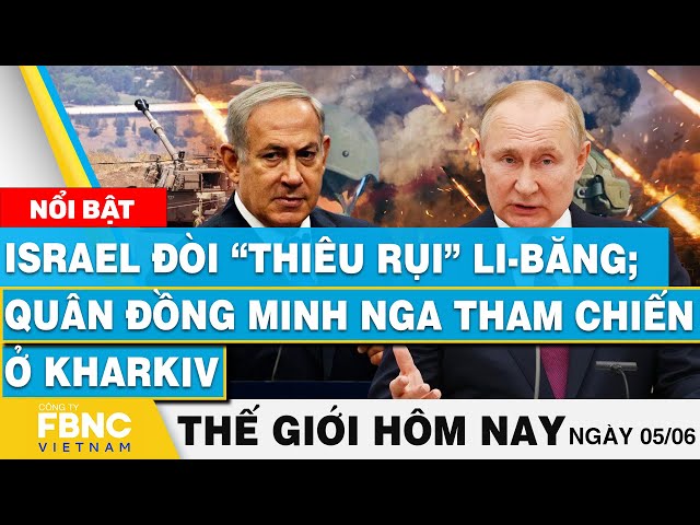 ⁣Tin thế giới hôm nay 5/6 | Israel đòi “thiêu rụi” Li-Băng; Quân đồng minh Nga tham chiến ở Kharkiv